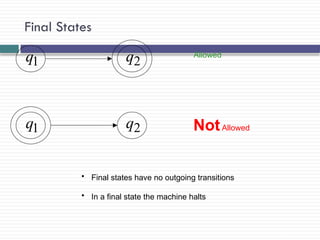Final States
12
1
q 2
q Allowed
1
q 2
q NotAllowed
• Final states have no outgoing transitions
• In a final state the machine halts
 