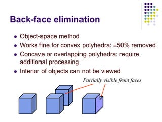 Back-face elimination
 Object-space method
 Works fine for convex polyhedra: ±50% removed
 Concave or overlapping polyhedra: require
additional processing
 Interior of objects can not be viewed
Partially visible front faces
 
