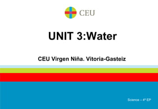 UNIT 3:Water
CEU Virgen Niña. Vitoria-Gasteiz
Science – 4º EP
 