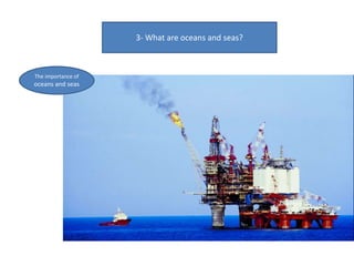 3- What are oceans and seas?
The importance of
oceans and seas
 