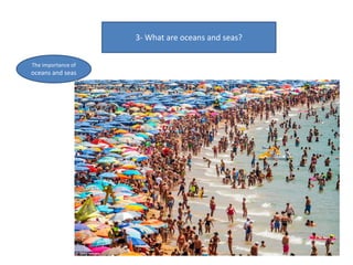 3- What are oceans and seas?
The importance of
oceans and seas
 