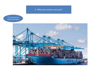 3- What are oceans and seas?
The importance of
oceans and seas
 
