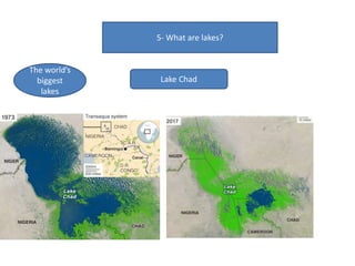 5- What are lakes?
The world’s
biggest
lakes
Lake Chad
 