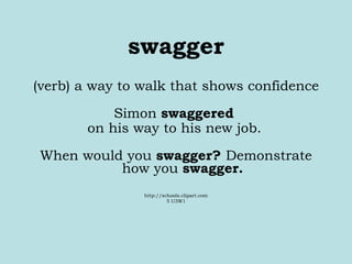 swagger (verb) a way to walk that shows confidence Simon  swaggered   on his way to his new job.   When would you  swagger?  Demonstrate how you  swagger. http://schools.clipart.com 5 U3W1 