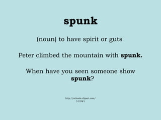 spunk ( noun) to have spirit or guts  Peter climbed the mountain with  spunk. When have you seen someone show  spunk ?  http://schools.clipart.com/ 5 U3W1 