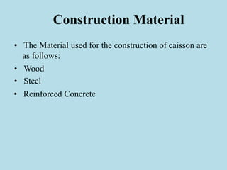 Construction Material
• The Material used for the construction of caisson are
as follows:
• Wood
• Steel
• Reinforced Concrete
 