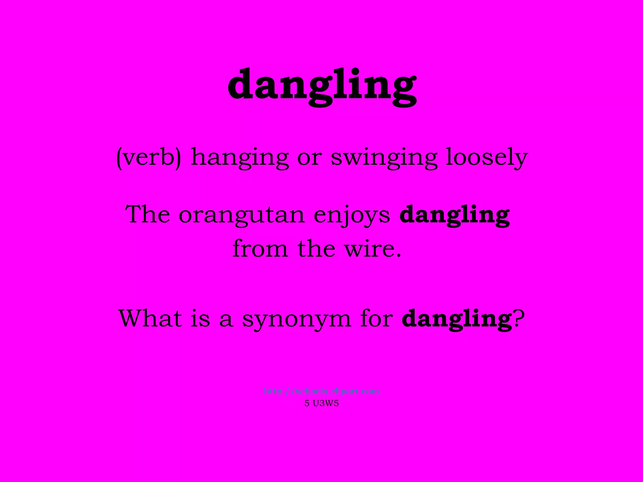dangling (verb) hanging or swinging loosely The orangutan enjoys  dangling   from the wire.  What is a synonym for  dangling ? http://schools.clipart.com 5 U3W5 