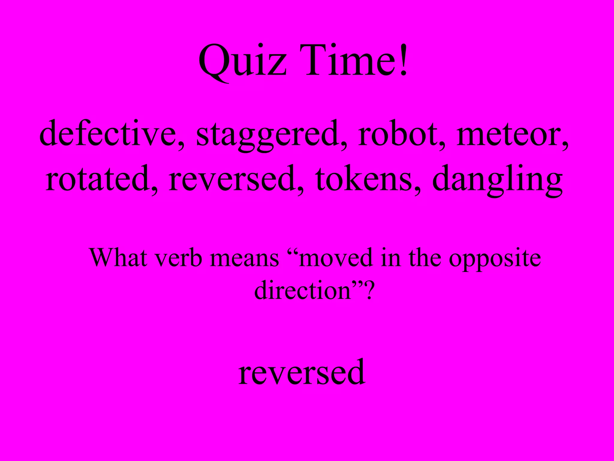 Quiz Time! defective, staggered, robot, meteor, rotated, reversed, tokens, dangling What verb means “moved in the opposite direction”? reversed 