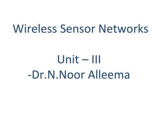 Wireless Sensor Networks
Unit – III
-Dr.N.Noor Alleema
 