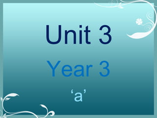 Unit 3
Year 3
‘a’
 