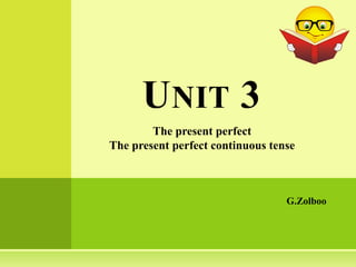 Unit 3  The present perfect  The present perfect continuous tense G.Zolboo 