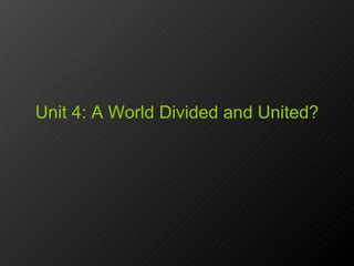 Unit 4: A World Divided and United? 