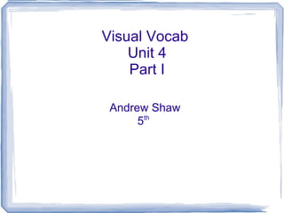 Visual Vocab  Unit 4 Part I Andrew Shaw 5 th   