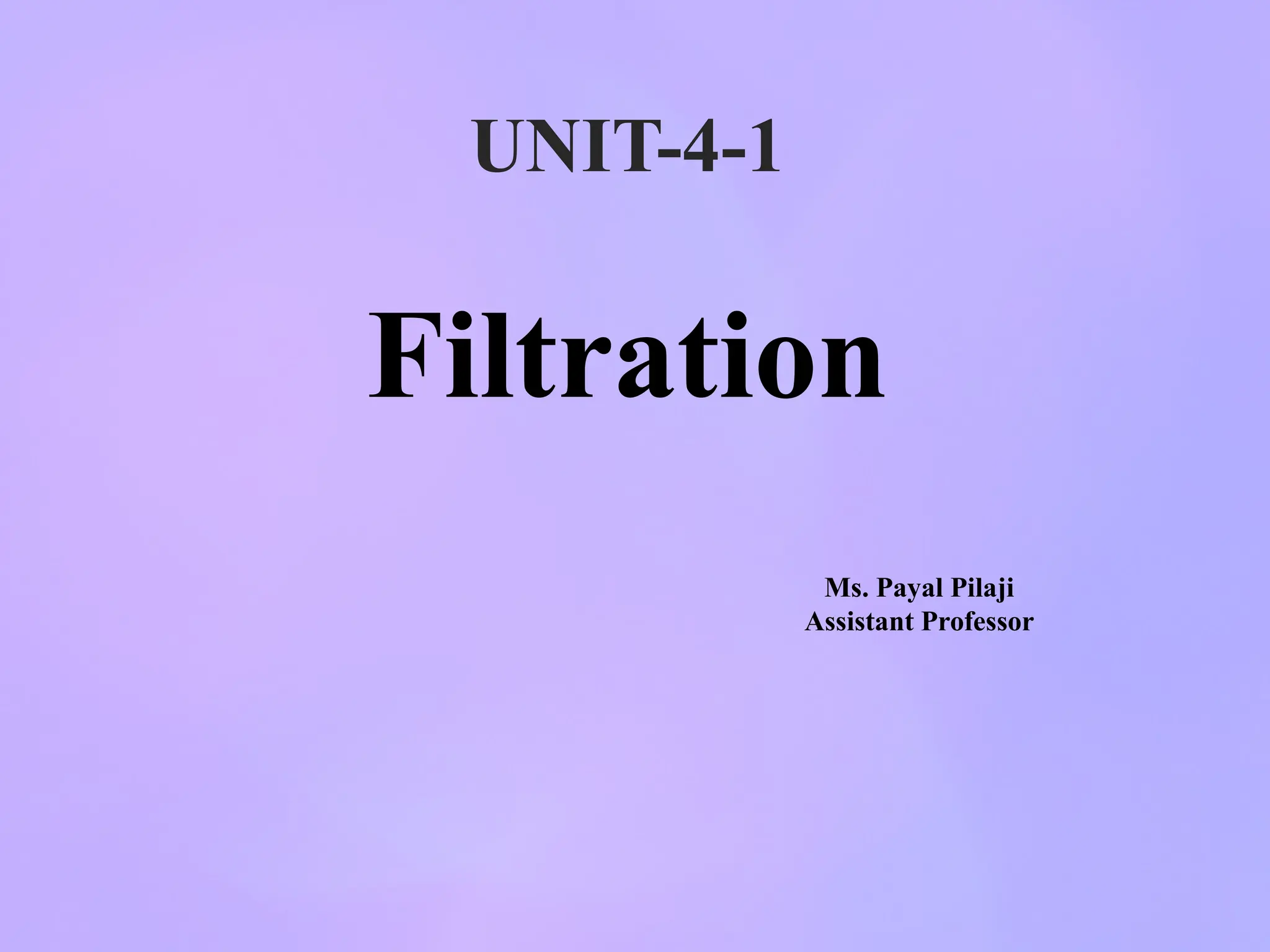 Filtration
Ms. Payal Pilaji
Assistant Professor
UNIT-4-1
 