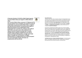 Testodell'intervista
L’Intervistarilasciatail31.03.09suRadioCapitalriguardo     "Nientedinuovosottoilsole.HosempresostenutocheTangentopolinonera
l'arrestodiMarioChiesapertangentietrafficoillecitodi     maimortaeche,anzi,bisognavaalzarelaguardia,nonabbassarla.Sulpiano
rifiuti.                                                           eticoepolitico,MarioChiesanonè ilsoloenonè ilprimochevieneancora
                                                                   unavoltaaccusatodopoesserecadutonellemanidiTangentopoli.Intutti
Conl’arrestodiMarioChiesa,avvenutoil17febbraiodel’92,   questiannisiè percepitoilsensodell'impunità,ilsensodelpoterfaretutto
nelcasoqualcunononloricordasse,noncomincialastoriadi    quellochesivuoleperché tanto,primaopoi,cisarà unalegge,uncondono,
Tangentopoli,masemmaiquelladiManiPulite:omegliola        unindulto,unadenigrazionedelmagistrato,unbloccodeiprocessi,ela
                                                                   conseguentevittoriadichidelinque.
faseoperativadell’inchiesta.IlpresidentedelConsiglioha
dichiaratoduegiornifacheTangentopoliè finita.               DuegiornifailPresidentedelConsigliohadettochesiè chiusalastagione
Tangentopolinonè maifinitama,inchiestecomequelladi        apertadaTangentopoli.Berlusconihasbagliatotermine:nonè Tangentopoli
                                                                   chesiè chiusa,maManiPulite.Tangentopoliè quellacittà delmalaffareche
ManiPulite,sonostatemessenellecondizionidinon             bisognavapulireconlaramazza.ManiPuliteeralaramazza.Quellaramazzaè
ripetersimaipiù.Diquestoneprendoatto.Arendere            statabloccata,è statarotta,leè statoimpeditodifareilpropriolavoro.In
possibilequestosciaguratoimpedimentosonostatele             tuttiquestiannisiè preferitocriminalizzarecolorochehannoscopertogli
                                                                   autorideireati enongliautorideireatistessi.Ilrisultatoè checiritroviamo
continueumiliazionidellagiustizia,conleggicomeillodo      semprequi,conglistessimetodi,mailrisultatopiù graveè chesemprepiù
Alfano,ilbavaglioalleintercettazioni,ilbavaglio             giovani,lanuovaclassesociale,prendeattochelafurbizia,lastrafottenza,il
all'informazioneelosdoganamentodiunsistemadipotere        menefreghismoel'approfittamento,paga.
chenonhapiù bisognodiagirenell'ombrama                     Ibullidellescuolesonoi“figli” deibullidelleistituzioni.Inun’otticadiquesto
semplicementeallalucedelsole.                                  genereilmioimpegnoedell'ItaliadeiValori,è quellodiporrelalegalità al
                                                                   primopostoperavereunabuonaeconomiaeunademocrazia."
 