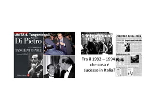 UNITÀ 4.Tangentopoli   1.Introduzione



                        Tra il 1992– 1994
                             che cosaè
                         sucesso inItalia?
 