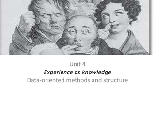 Unit 4 Experience as knowledge Data-oriented methods and structure 