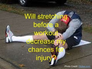 Will stretching before a workout decrease my chances for injury? Photo Credit: Flicker.com 