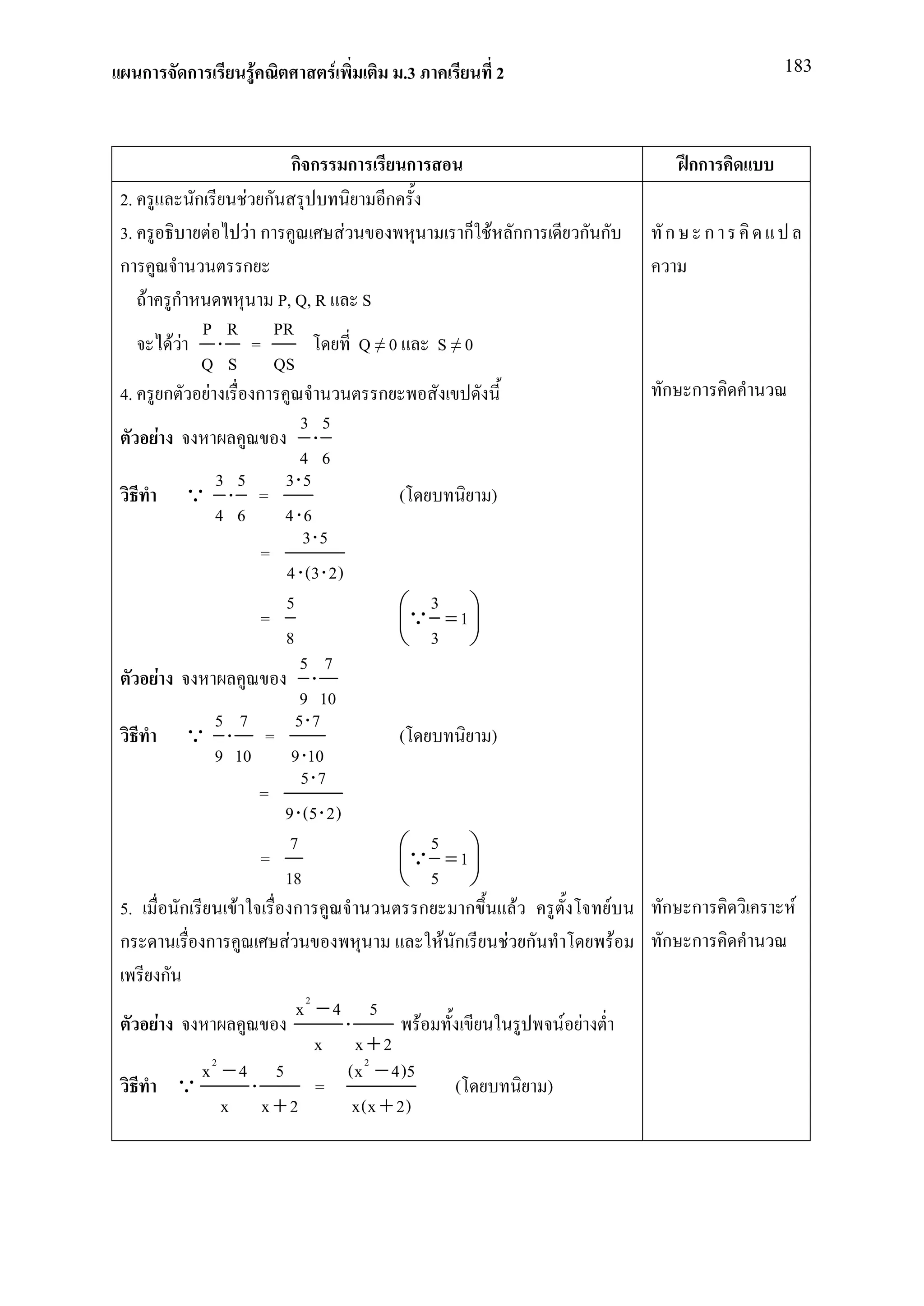 ก         ก        F           F               .3      2                                    183




                              กก            ก       ก                                      กก
2.             ก       F ก                      ก
3.                 F    F ก             F                ก F กก          ก ก           ก     ก
ก                      ก
     F     ก                   P, Q, R S
                    P R PR
                 FF ⋅ =                        Q≠0       S≠0
                    Q S QS
4.             ก F          ก                     ก                                    ก ก
                                     3 5
             F                         ⋅
                                     4 6
                      3 5       3⋅5
                   Q ⋅ =                            (          )
                      4 6       4 ⋅6
                                     3⋅5
                             =
                                4 ⋅ (3 ⋅ 2)
                                5                   Q 3 = 1 
                             =                              
                                8                    3 
                                     5 7
         F                            ⋅
                                     9 10
                      5 7           5⋅7
                   Q ⋅ =                            (          )
                      9 10         9 ⋅10
                                     5⋅7
                             =
                                9 ⋅ (5 ⋅ 2)
                                   7                Q 5 = 1 
                             =                              
                                18                   5 
5.                ก     F          ก                   ก ก        F            F       ก ก        F
ก                   ก            F                       F ก     F ก               F   ก ก
               ก
                                    x2 − 4 5
           F                                ⋅          F               F F
                                       x x+2
                    x2 − 4 5                (x 2 − 4)5
                 Q         ⋅           =                   (         )
                       x x+2                  x(x + 2)
 