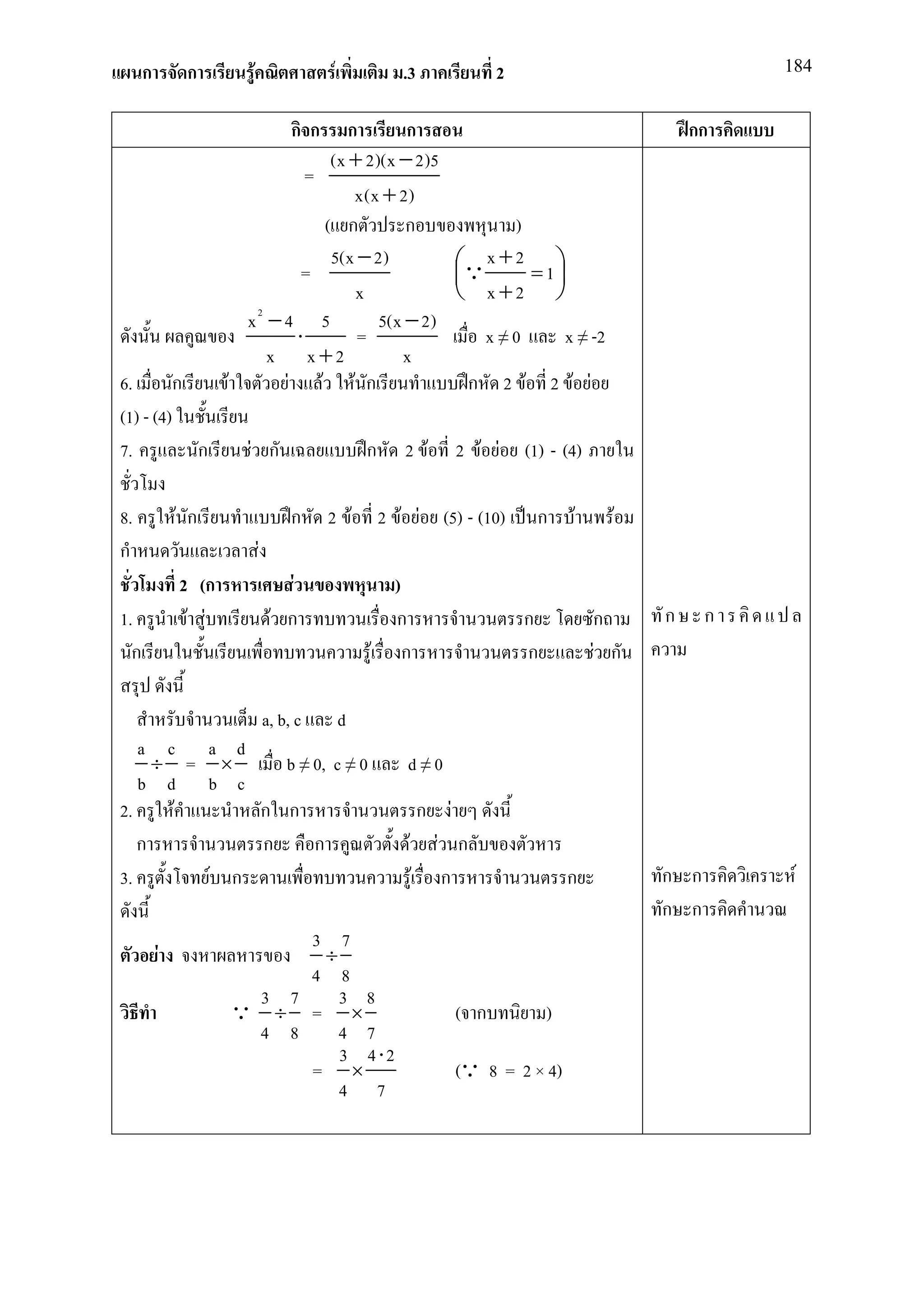 ก        ก        F                 F              .3                      2                               184


                                     กก
                                     ก       ก                                                             กก
                                  (x + 2)(x − 2)5
                               =
                                      x(x + 2)
                                 ( ก         ก           )
                              =
                                  5(x − 2)        Q x + 2 = 1 
                                                              
                                      x            x+2 
                       x2 − 4 5          5(x − 2)
                             ⋅        =              x≠0        x ≠ -2
                          x x+2             x
6.        ก          F      F F F ก                 ก 2 F 2 F F
(1) - (4)
7.          ก          F ก                        ก      2 F               2 F F     (1) - (4)

8.            F ก                    ก    2 F         2 F F (5) - (10)                 ก     F     F
ก                           F
              2 (ก                  F               )
1.             F F               F ก                ก                                ก           ก     ก     ก
  ก                                               F ก                                ก           F ก

                                a, b, c       d
   a c a d
     ÷ = ×     b ≠ 0, c ≠ 0                              d≠0
   b d b c
2.    F      ก ก                                                  ก    F
   ก         ก     ก                                      F           F ก
3.       F ก                                                  F        ก                     ก         ก ก        F
                                                                                                       ก ก
                          3 7
          F                ÷
                          4 8
                      3 7    3 8
                     Q ÷ = ×                                               ( ก           )
                      4 8    4 7
                             3 4 ⋅2
                          = ×                                              (Q 8 = 2 × 4)
                             4 7
 