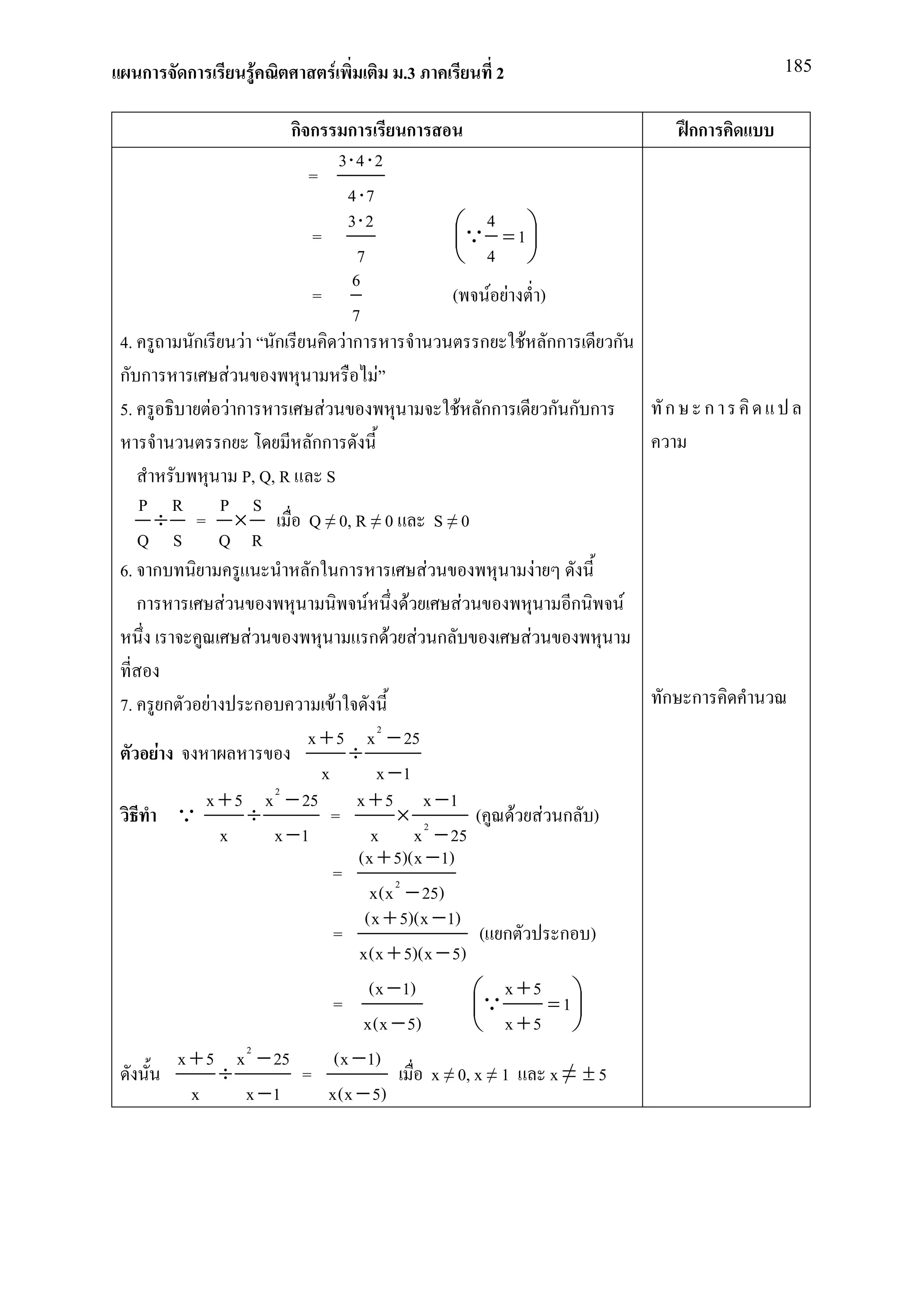 ก       ก       F             F    .3          2                           185


                          กกก         ก                                   กก
                           3⋅ 4 ⋅ 2
                       =
                            4 ⋅7
                       =
                            3⋅ 2            Q 4 = 1 
                                                    
                              7              4 
                             6
                       =                   ( F F )
                             7
4.     ก       F ก          Fก                  ก F กก         ก
ก ก          F                     F
5.       F Fก            F                   F กก        ก ก ก        ก     ก
           ก           กก
               P, Q, R S
   P R P S
     ÷ = ×             Q ≠ 0, R ≠ 0       S≠0
   Q S Q R
6. ก                   ก ก              F              F
   ก       F                    F     F       F            ก     F
                F                 ก F F ก            F

7.       ก       F   ก         F                                      ก ก
                           x + 5 x 2 − 25
         F                       ÷
                             x        x −1
                       2
               x + 5 x − 25       x + 5 x −1
           Q        ÷          =         ×           ( F F ก )
                 x     x −1          x x 2 − 25
                                  (x + 5)(x − 1)
                               =
                                     x(x 2 − 25)
                                    (x + 5)(x − 1)
                               =                      ( ก      ก )
                                   x(x + 5)(x − 5)
                                     (x − 1)         Q x + 5 = 1 
                               =                                 
                                   x(x − 5)           x +5 
           x + 5 x 2 − 25      (x − 1)
                 ÷        =                   x ≠ 0, x ≠ 1    x≠ ±5
             x      x −1      x(x − 5)
 