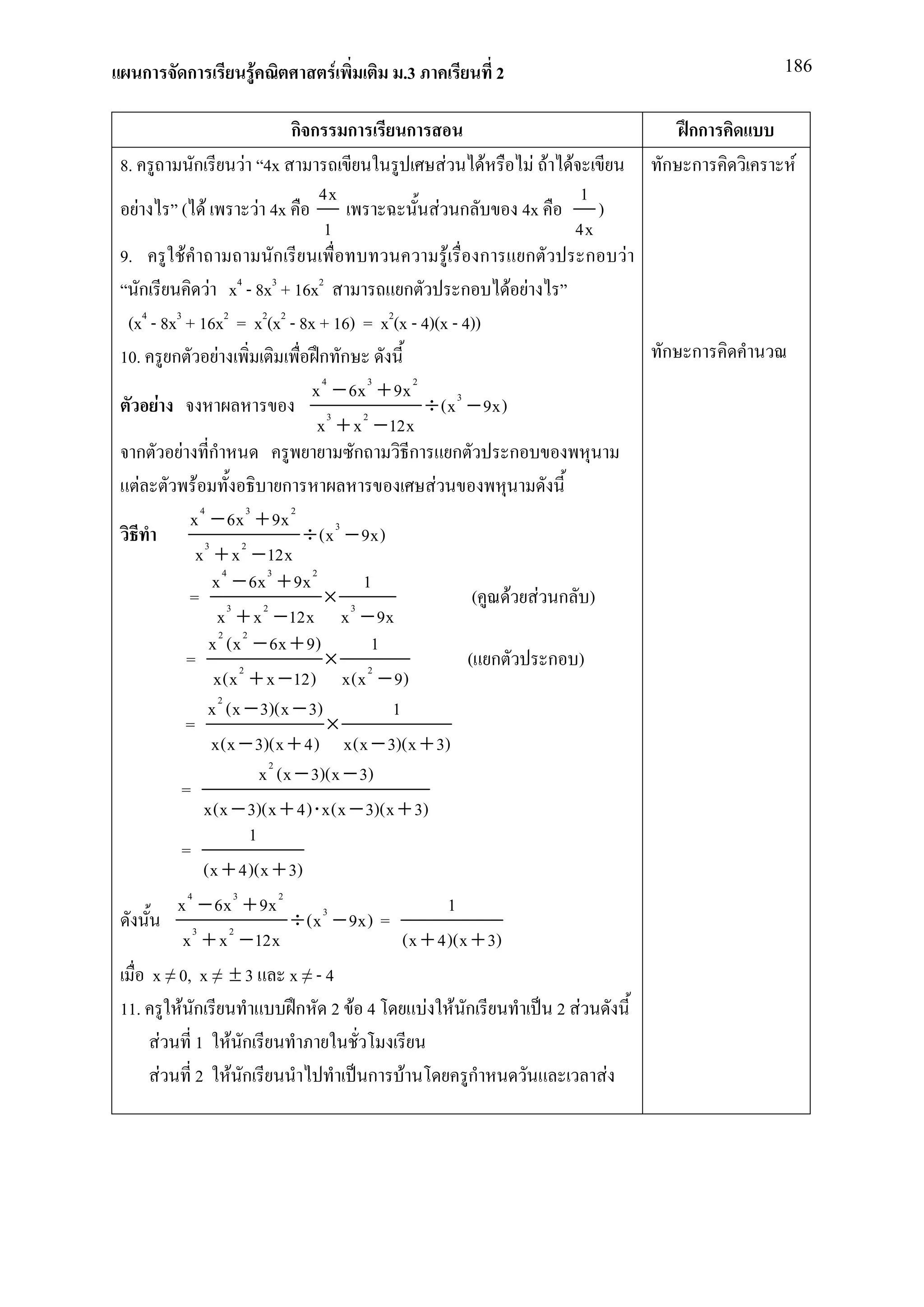 ก       ก        F               F       .3             2                            186


                                     กก       ก   ก                                      กก
8.               ก       F 4x                          F     F        F F   F          ก ก     F
                                      4x                                        1
     F       ( F              F 4x                     F ก           4x            )
                                      1                                         4x
9.           F                    ก                           F ก ก              ก F
                     4         3         2
   ก                 F x - 8x + 16x                    ก         ก     F F
 (x4 - 8x3 + 16x2 = x2(x2 - 8x + 16) = x2(x - 4)(x - 4))
10. ก F                                  ก ก                                           ก ก
                                        x 4 − 6x 3 + 9x 2
      F                                    3    2
                                                          ÷ (x 3 − 9x)
                                         x + x − 12x
  ก F ก                                        ก        ก ก            ก
   F            F                   ก                       F
                  4         3        2
               x − 6x + 9x
                   3       2
                                       ÷ (x 3 − 9x)
                x + x − 12x
                      x 4 − 6x 3 + 9x 2         1
              = 3 2                       × 3                      ( F F ก )
                       x + x − 12x x − 9x
                    x 2 (x 2 − 6x + 9)            1
             =                             × 2                    ( ก      ก )
                      x(x 2 + x − 12) x(x − 9)
                    x 2 (x − 3)(x − 3)               1
             =                             ×
                      x(x − 3)(x + 4) x(x − 3)(x + 3)
                               x 2 (x − 3)(x − 3)
           =
                   x(x − 3)(x + 4) ⋅ x(x − 3)(x + 3)
                             1
           =
                   (x + 4)(x + 3)
           x − 6x 3 + 9x 2
              4
                                                               1
                                     ÷ (x 3 − 9x) =
             x 3 + x 2 − 12x                           (x + 4)(x + 3)
     x ≠ 0, x ≠ ± 3 x ≠ - 4
11.         F ก                       ก 2 F 4             F F ก             2 F
        F 1 F ก
         F 2 F ก                                 ก F              ก             F
 