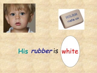 His rubber is white 