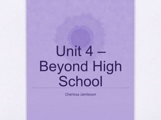 Unit 4 –
Beyond High
School
Cherissa Jamieson
 