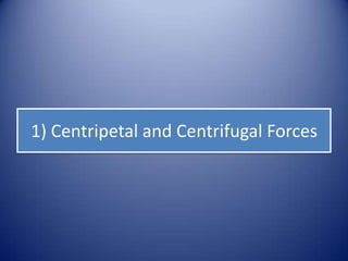 1) Centripetal and Centrifugal Forces
 
