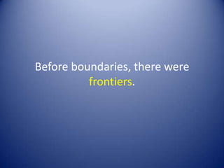 Before boundaries, there were
          frontiers.
 