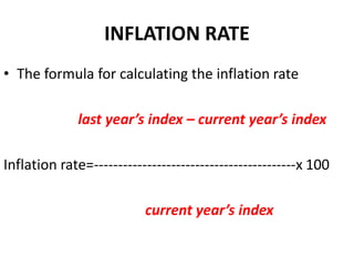 INFLATION RATE
• The formula for calculating the inflation rate

              last year’s index – current year’s index

Inflation rate=------------------------------------------x 100

                          current year’s index
 