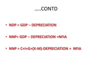 …..CONTD

• NDP = GDP – DEPRECIATION

• NNP= GDP – DEPRECIATION +NFIA

• NNP = C+I+G+(X-M)-DEPRECIATION + NFIA
 