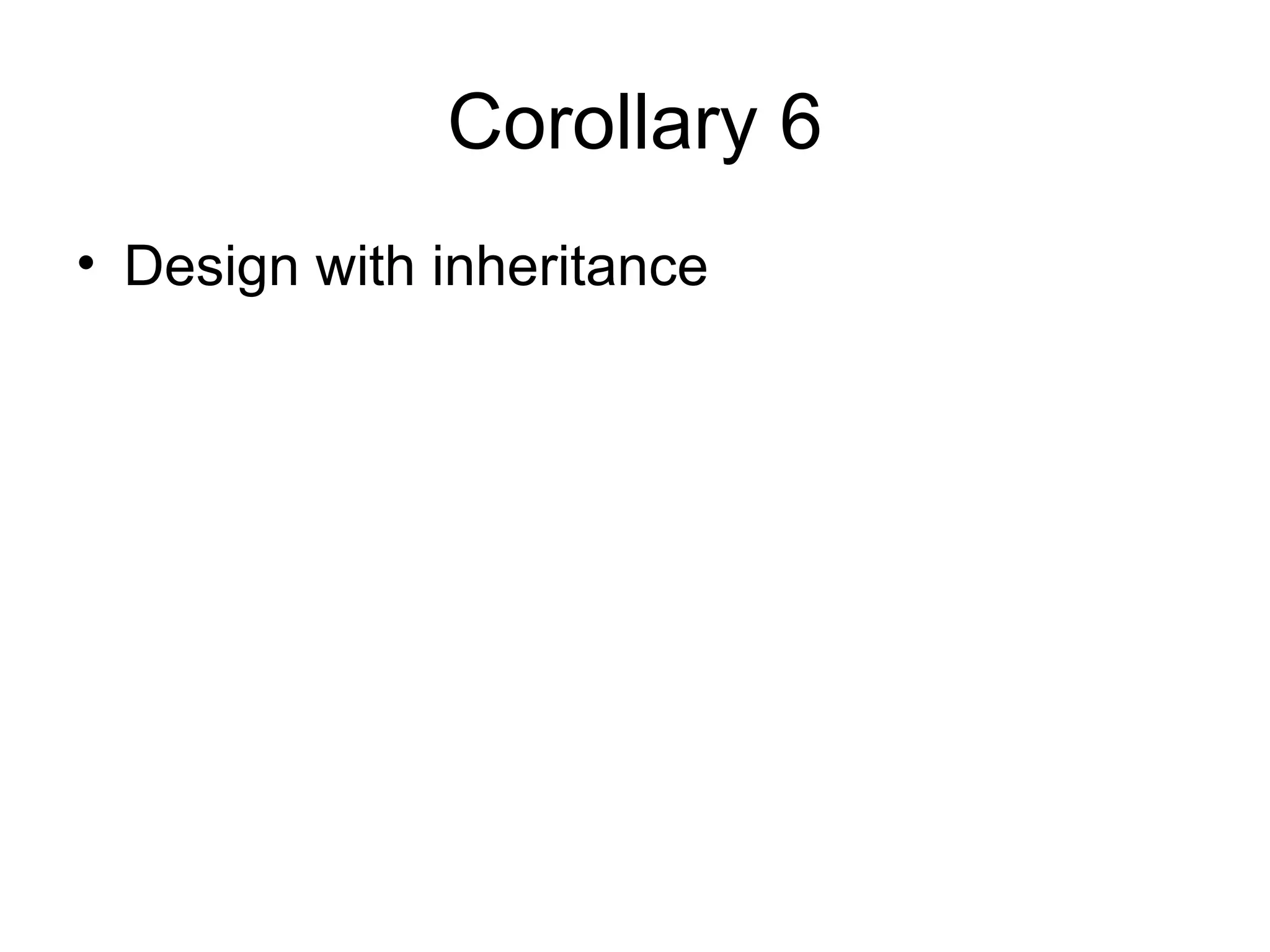 Corollary 6
• Design with inheritance
 
