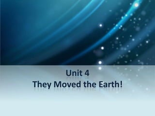 Unit 4
They Moved the Earth!
 