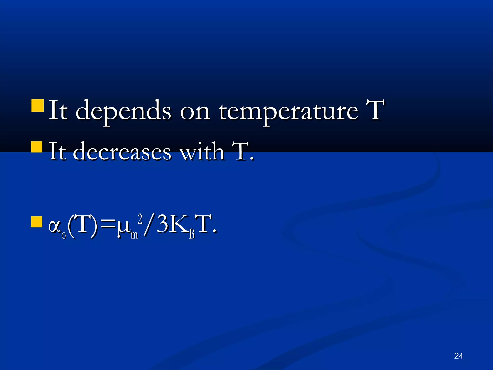  It depends on temperature T
 It decreases with T.


 α (T)=µ 2/3K T.
   o     m     B




                                24
 