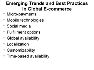 Emerging Trends and Best Practices
in Global E-commerce
• Micro-payments
• Mobile technologies
• Social media
• Fulfillment options
• Global availability
• Localization
• Customizability
• Time-based availability
 
