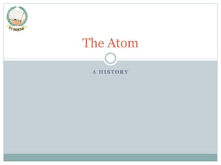 The Atom
A HISTORY

 