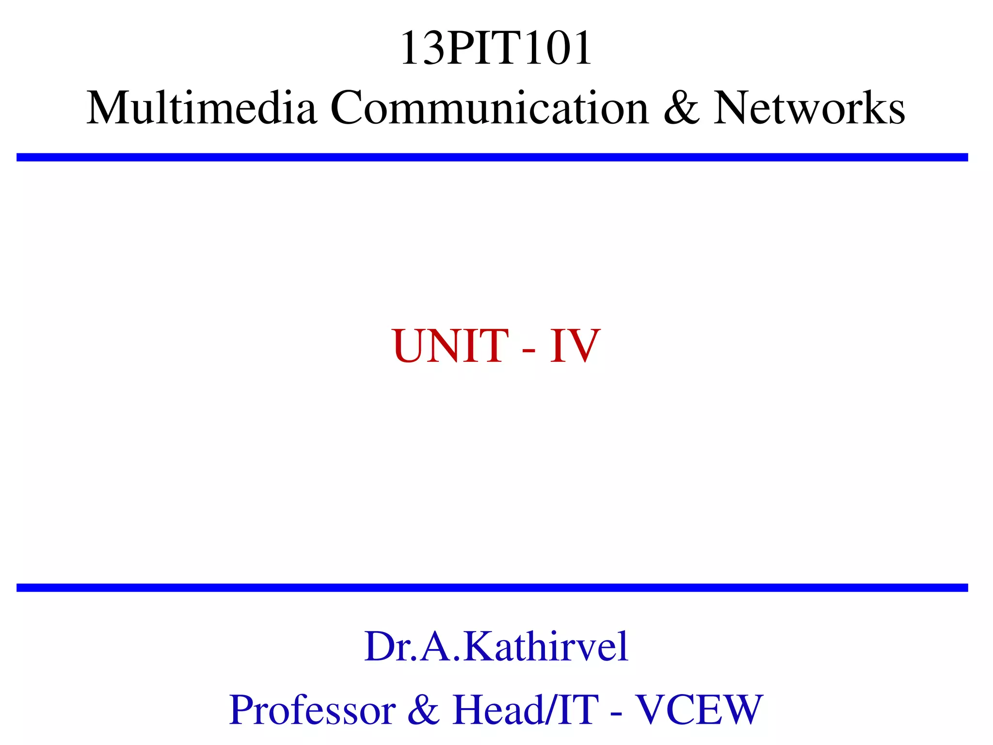 13PIT101
Multimedia Communication & Networks

UNIT - IV

Dr.A.Kathirvel
Professor & Head/IT - VCEW

 