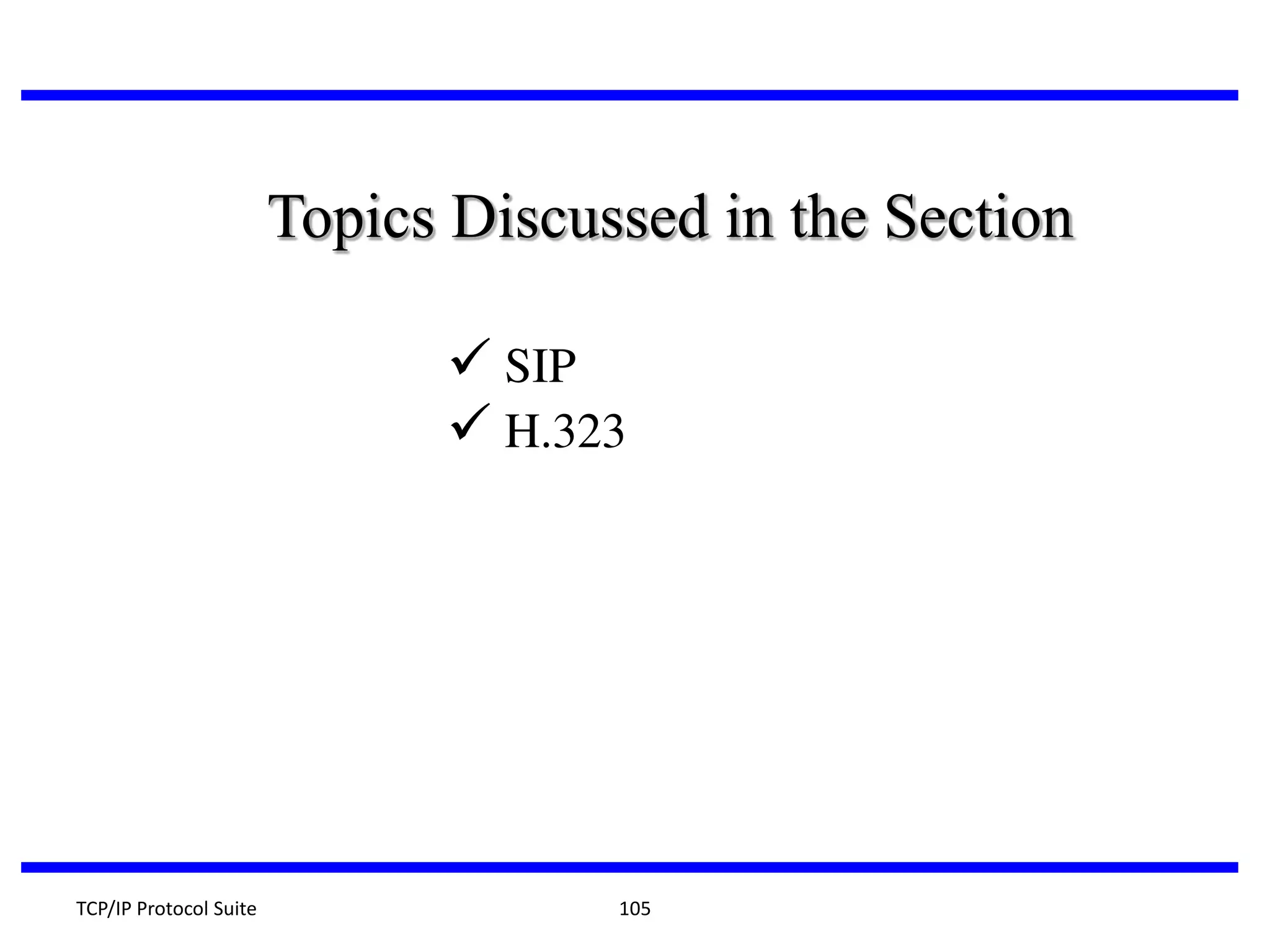 Topics Discussed in the Section
 SIP
 H.323

TCP/IP Protocol Suite

105

 