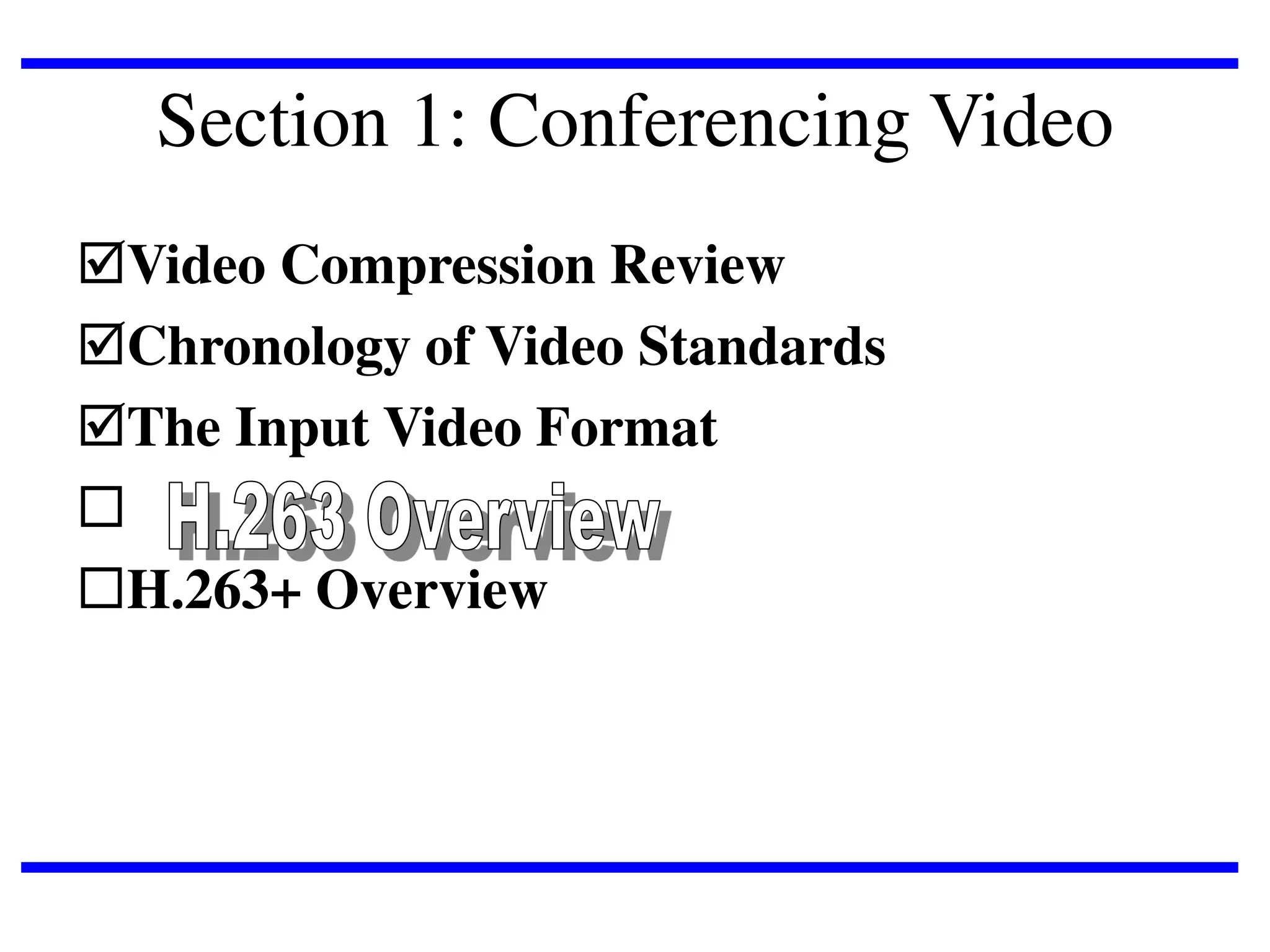 Section 1: Conferencing Video
Video Compression Review
Chronology of Video Standards
The Input Video Format

H.263+ Overview

 