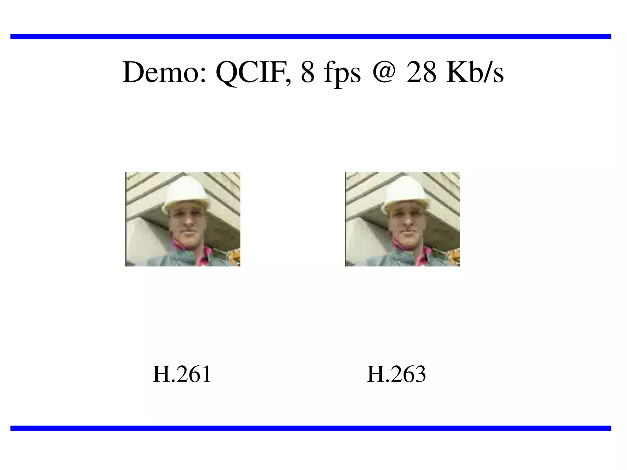 Demo: QCIF, 8 fps @ 28 Kb/s

H.261

H.263

 