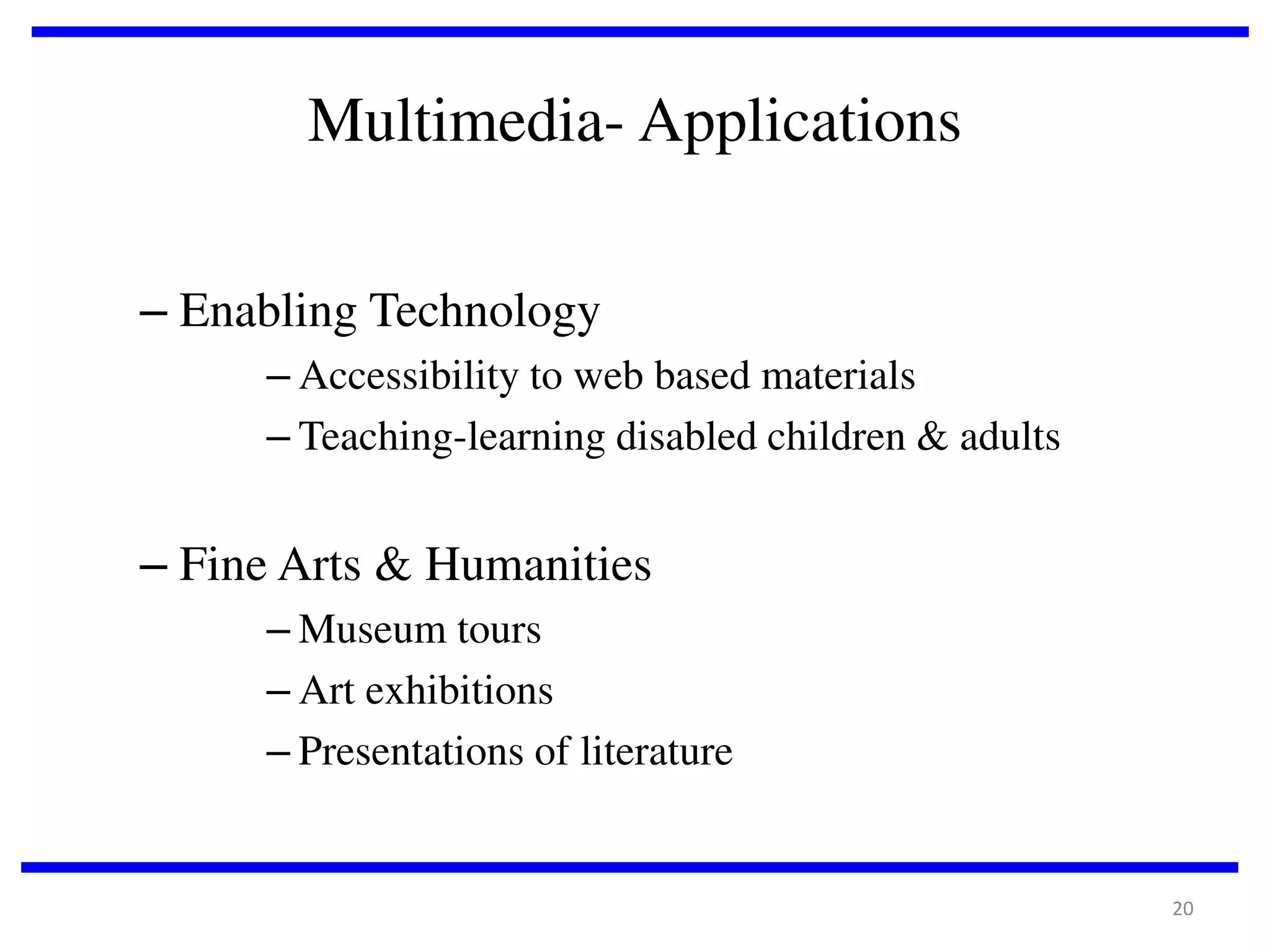 Multimedia- Applications
– Enabling Technology
– Accessibility to web based materials
– Teaching-learning disabled children & adults

– Fine Arts & Humanities
– Museum tours
– Art exhibitions
– Presentations of literature

20

 