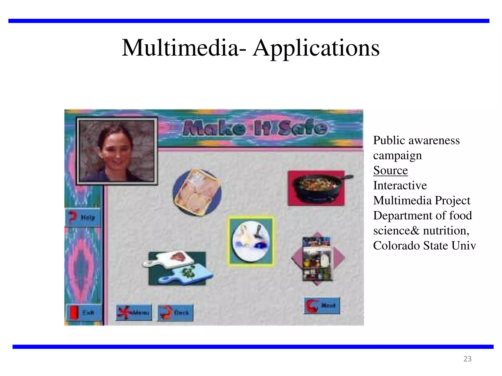 Multimedia- Applications

Public awareness
campaign
Source
Interactive
Multimedia Project
Department of food
science& nutrition,
Colorado State Univ

23

 
