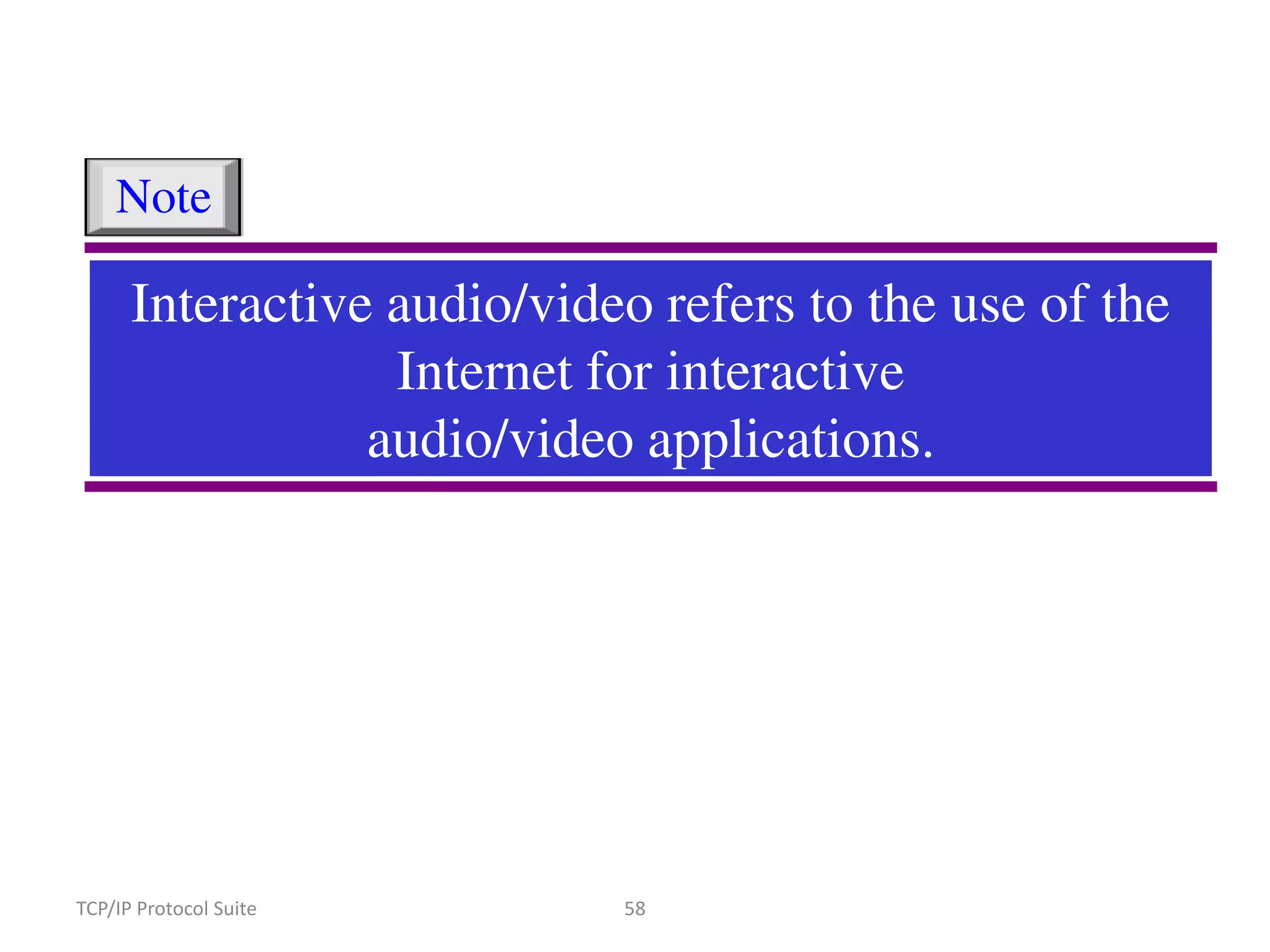 Note

Interactive audio/video refers to the use of the
Internet for interactive
audio/video applications.

TCP/IP Protocol Suite

58

 