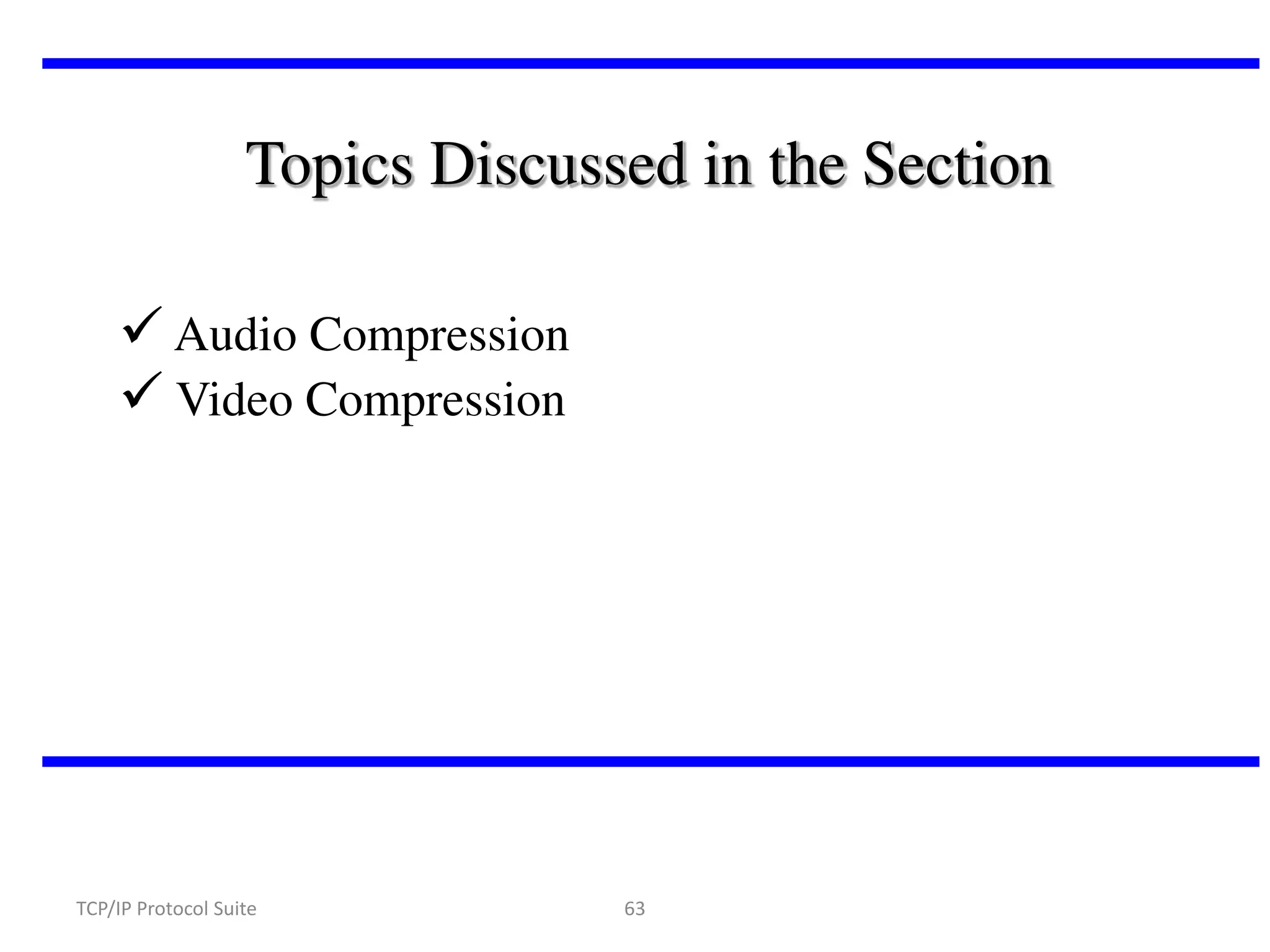 Topics Discussed in the Section
 Audio Compression
 Video Compression

TCP/IP Protocol Suite

63

 