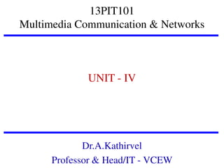 13PIT101
Multimedia Communication & Networks

UNIT - IV

Dr.A.Kathirvel
Professor & Head/IT - VCEW

 