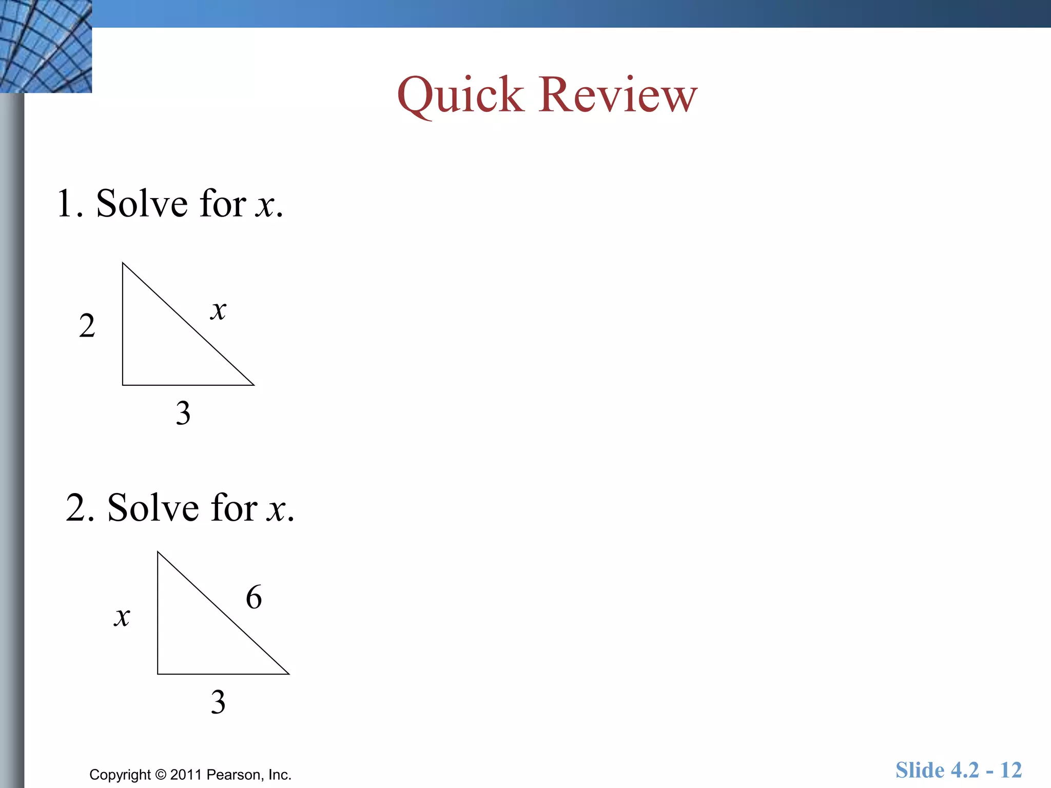 Quick Review 
1. Solve for x. 
x 
3 
2 
2. Solve for x. 
6 
3 
x 
Copyright © 2011 Pearson, Inc. Slide 4.2 - 12 
 
