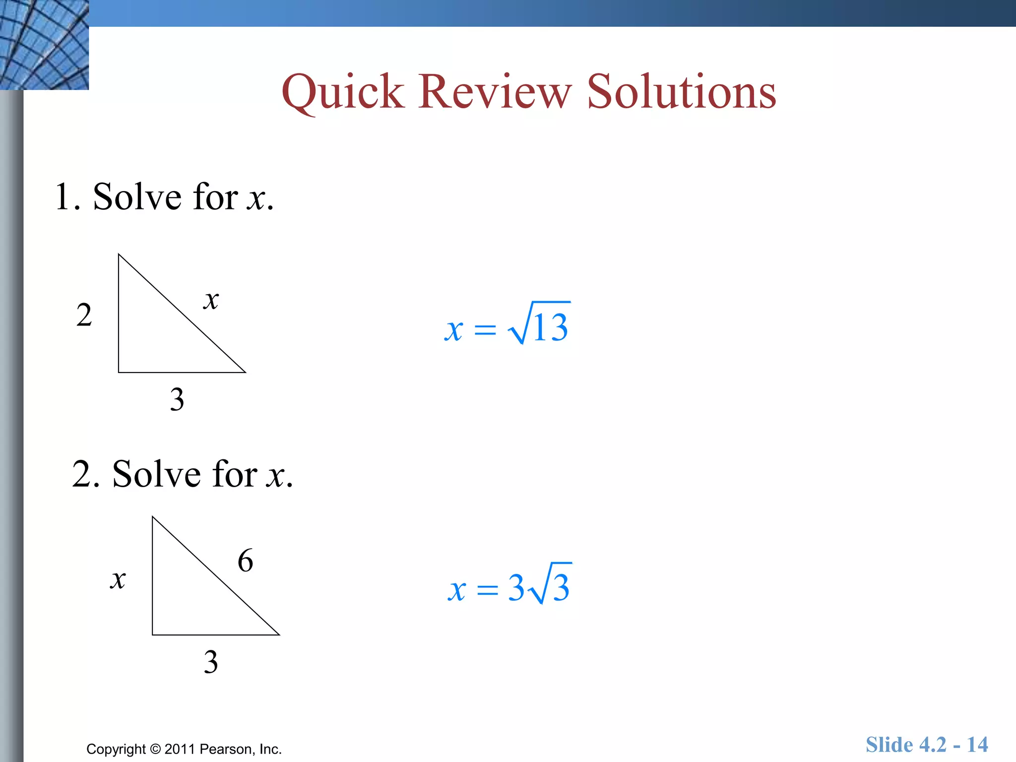 Quick Review Solutions 
1. Solve for x. 
x 
3 
2 
2. Solve for x. 
6 
3 
x 
x  13 
x  3 3 
Copyright © 2011 Pearson, Inc. Slide 4.2 - 14 
 