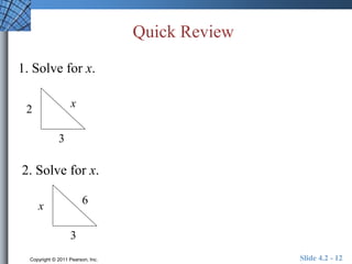 Quick Review 
1. Solve for x. 
x 
3 
2 
2. Solve for x. 
6 
3 
x 
Copyright © 2011 Pearson, Inc. Slide 4.2 - 12 
 