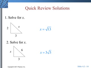Quick Review Solutions 
1. Solve for x. 
x 
3 
2 
2. Solve for x. 
6 
3 
x 
x  13 
x  3 3 
Copyright © 2011 Pearson, Inc. Slide 4.2 - 14 
 